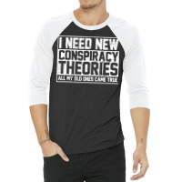 I Need New Conspiracy Theories Because My Old Ones Came True 3/4 Sleeve Shirt | Artistshot