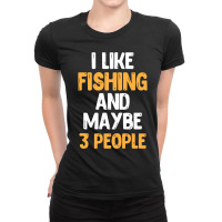 I Like Fishing And Maybe 3 People Classic Ladies Fitted T-shirt | Artistshot