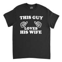 This Guy Loves His Wife Classic T-shirt | Artistshot