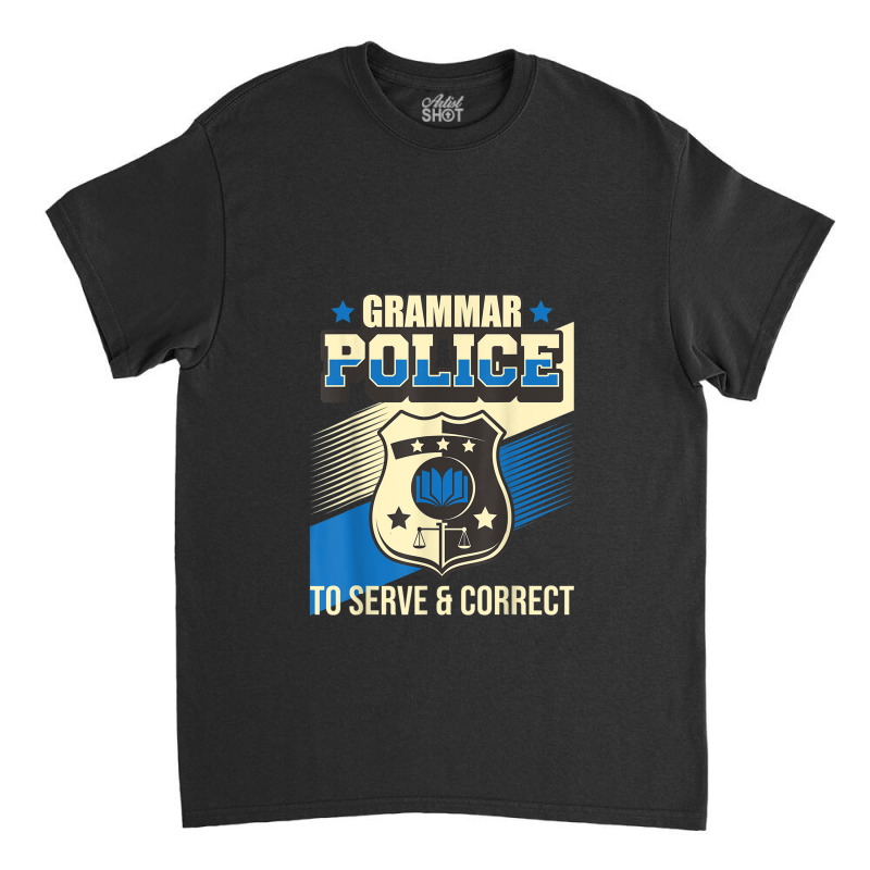 Grammar Police To Serve & Correct - English Grammarian Classic T-shirt by ReginaldLewisMay | Artistshot