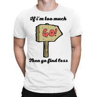 If Im Too Much Then Go Find Less For Gifts   Copy Copy Copy Copy T-shirt | Artistshot