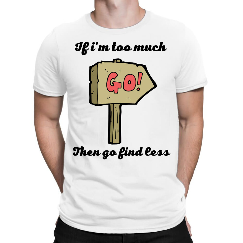 If Im Too Much Then Go Find Less For Gifts   Copy Copy Copy Copy T-shirt | Artistshot