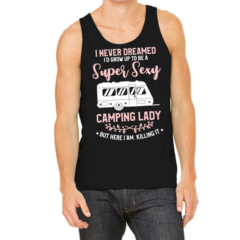 I Never Dreamed I D Grow Up To Be A Super Sexy Camping Lady Tank Top | Artistshot