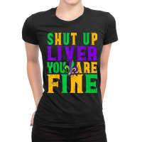 Funny Mardi Gras Parade Outfit   Shut Up Liver You're Fine T Shirt Ladies Fitted T-shirt | Artistshot