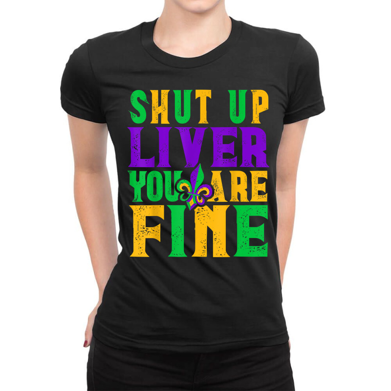 Funny Mardi Gras Parade Outfit   Shut Up Liver You're Fine T Shirt Ladies Fitted T-Shirt by tamkyfashions | Artistshot