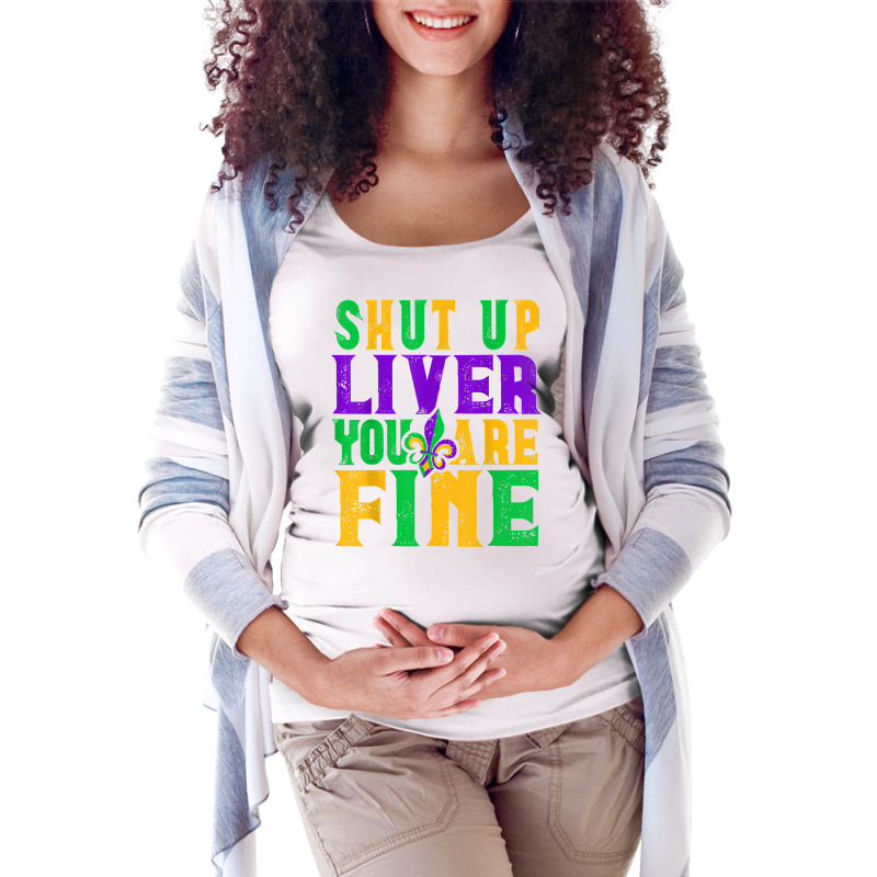 Funny Mardi Gras Parade Outfit   Shut Up Liver You're Fine T Shirt Maternity Scoop Neck T-shirt by tamkyfashions | Artistshot