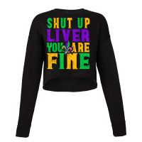 Funny Mardi Gras Parade Outfit   Shut Up Liver You're Fine T Shirt Cropped Sweater | Artistshot