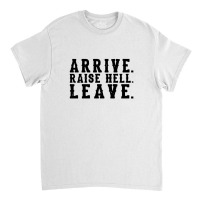 Arrive Raise Hell Leave2 Classic T-shirt | Artistshot