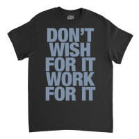 Limited Edition Don't Wish For It Work For It Classic T-shirt | Artistshot