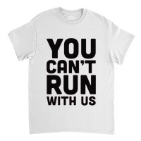 You Can't Run With Us Classic T-shirt | Artistshot