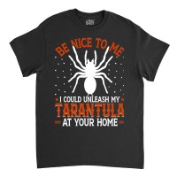 Limited Edition Be Nice To Me I Could Unleash My Tarantula At Your Hom Classic T-shirt | Artistshot