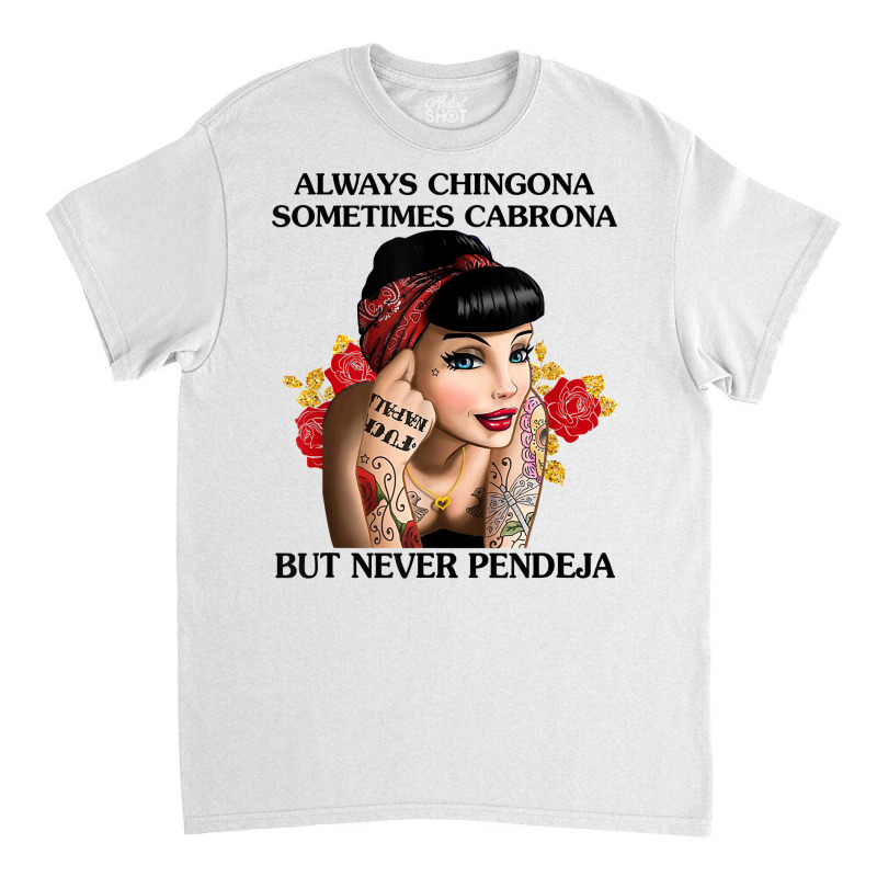 Always Chingona Sometimes Cabrona But Never Pendeja T Shirt T Shirt Classic T-shirt by dorman | Artistshot