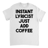 Instant Lyricist Just Add Coffee T Shirt Classic T-shirt | Artistshot