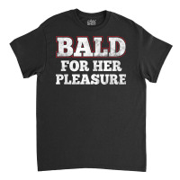 Mens Bald For Her Pleasure Funny Bald Husband Guy T Shirt Classic T-shirt | Artistshot