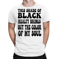 This Shade Of Black Realty Brings Out The Color Of My Soul T Shirt T-shirt | Artistshot