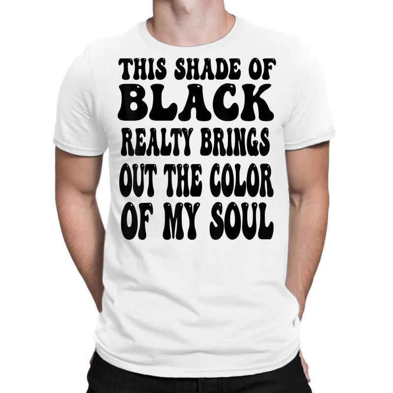 This Shade Of Black Realty Brings Out The Color Of My Soul T Shirt T-Shirt by katheleenweb0 | Artistshot