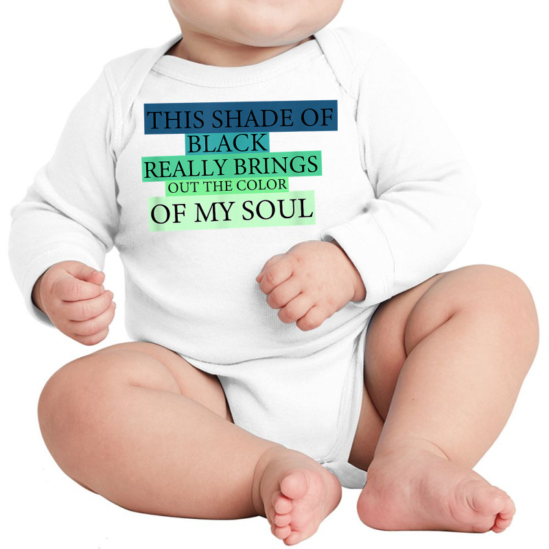 This Shade Of Black Really Brings Out The Color Of My Soul T Shirt Long Sleeve Baby Bodysuit by jessamynb4pru | Artistshot