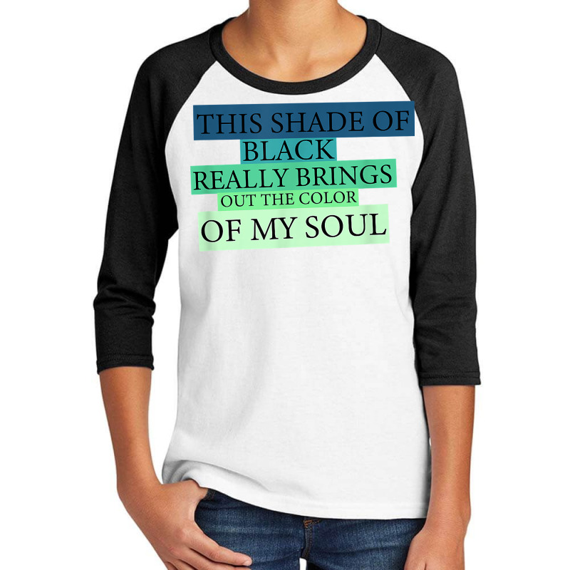 This Shade Of Black Really Brings Out The Color Of My Soul T Shirt Youth 3/4 Sleeve by jessamynb4pru | Artistshot