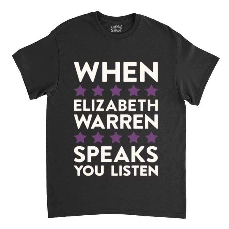 When Elizabeth Warren Speaks You Listen Classic T-shirt | Artistshot