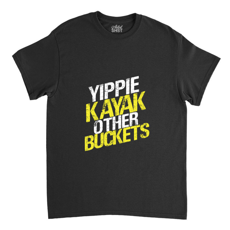 Yippie Kayak Other Buckets Classic T-shirt | Artistshot