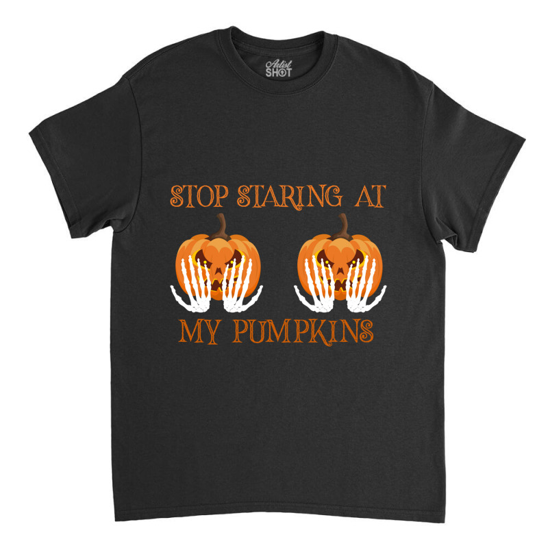 Funny Halloween Stop Staring At My Pumpkins Happy Halloween Sweatshirt Classic T-shirt by JesusManuelArredondo | Artistshot