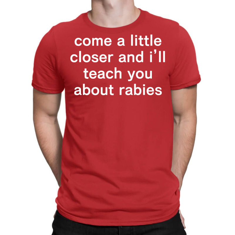 Come A Little Closer And I'll Teach You About Rabies T-shirt | Artistshot