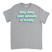 Ding Dong Your Opinion Is Wrong Classic T-shirt | Artistshot