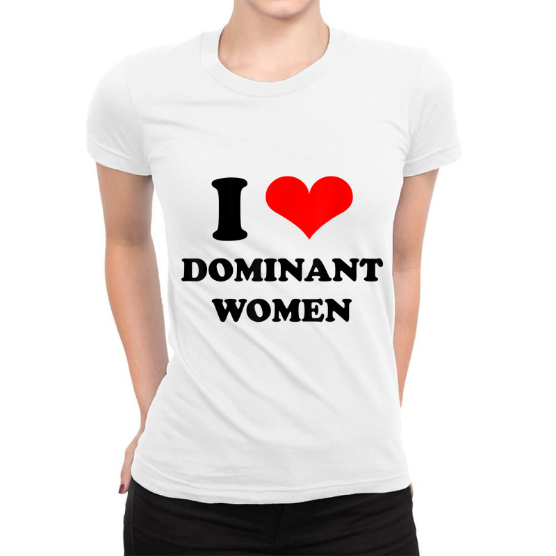 I Love Dominant Women T Shirt Ladies Fitted T-Shirt by jessamynb4pru | Artistshot