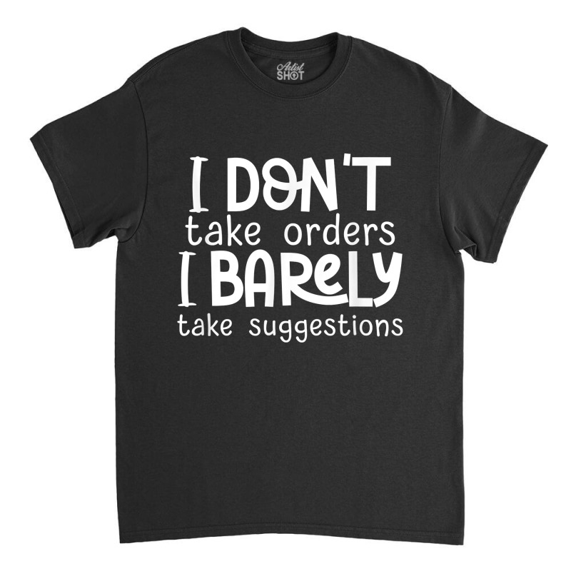 I Don't Take Orders, Barley Suggestions   Funny Sarcastic T Shirt Classic T-shirt | Artistshot