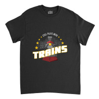 Still Plays With Trains Classic T-shirt | Artistshot