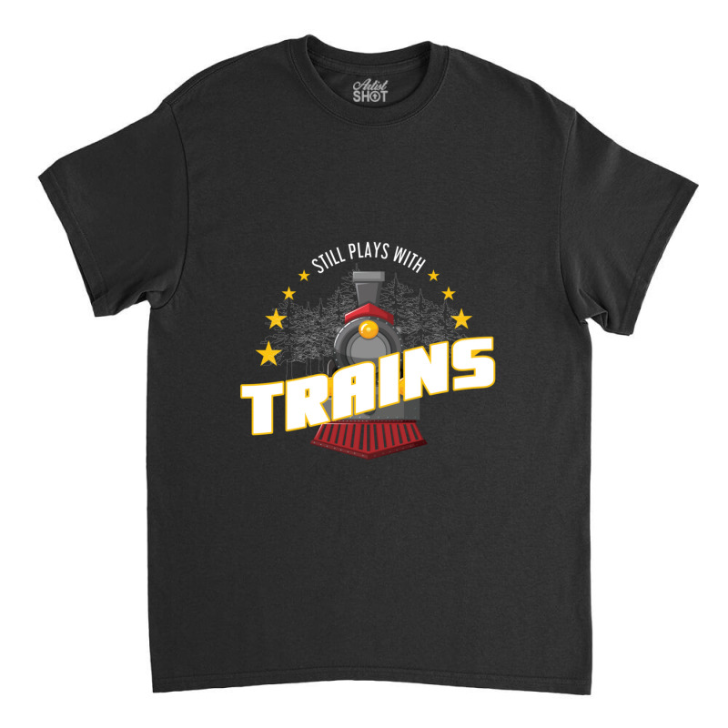 Still Plays With Trains Classic T-shirt | Artistshot