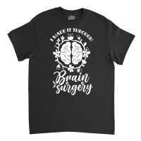 I Made It Through Brain Surgery Aneurysm Patient Tumor T Shirt Classic T-shirt | Artistshot