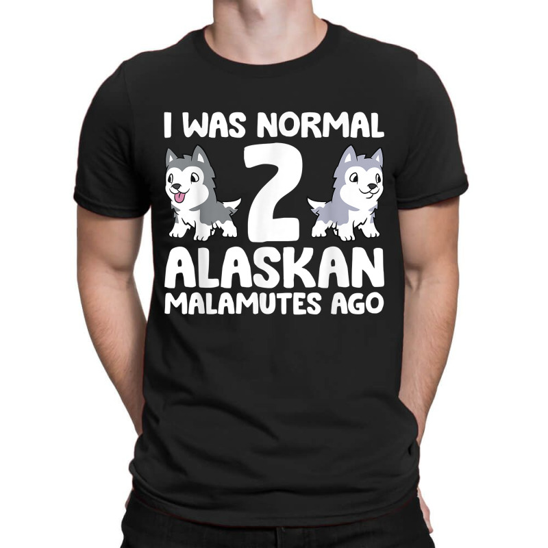 I Was Normal 2 Alaskan Malamutes Ago T Shirt T-shirt | Artistshot