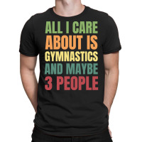 Limited Edition All I Care About Is Gymnastics And Maybe 3 People T-shirt | Artistshot