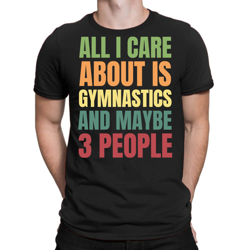 Limited Edition All I Care About Is Gymnastics And Maybe 3 People T-Shirt by declangreenwood | Artistshot