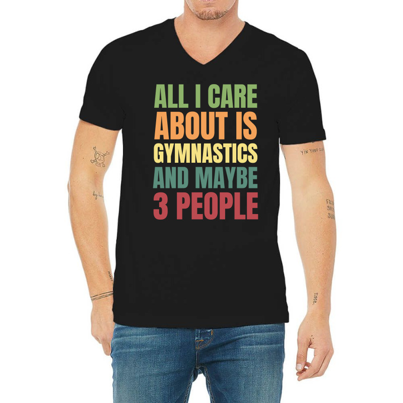 Limited Edition All I Care About Is Gymnastics And Maybe 3 People V-Neck Tee by declangreenwood | Artistshot