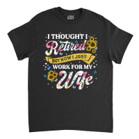 Mens Retired 2023 Now I Only Work For My Wife Funny Retirement T Shirt Classic T-shirt | Artistshot