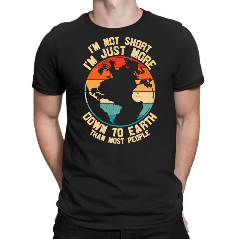 Im Not Short Im Just More Down To Earth T-shirt | Artistshot