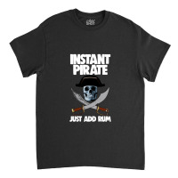 Instant Pirate Just Add Rum Classic T-shirt | Artistshot