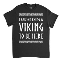 Hot Trend I Paused Being A Viking To Be Here Classic T-shirt | Artistshot