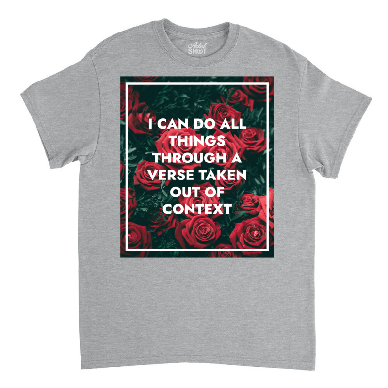 I Can Do All Things Through A Verse Taken Out Of Context Classic T-shirt | Artistshot