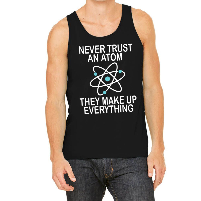 Trending Never Trust An Atom They Make Up Everything Science Teacher Tank Top by yumgaugeteuda | Artistshot