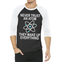 Trending Never Trust An Atom They Make Up Everything Science Teacher 3/4 Sleeve Shirt | Artistshot