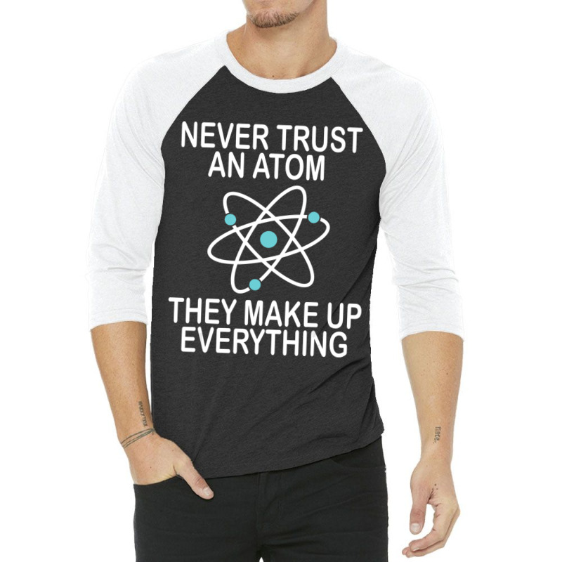 Trending Never Trust An Atom They Make Up Everything Science Teacher 3/4 Sleeve Shirt by yumgaugeteuda | Artistshot