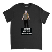 I Don't Even Want To Be Around Anymore Classic T-shirt | Artistshot