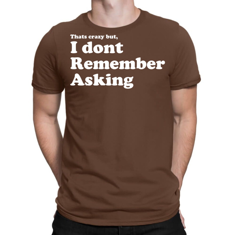 I Dont Remember Asking T-shirt | Artistshot