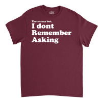 I Dont Remember Asking Classic T-shirt | Artistshot