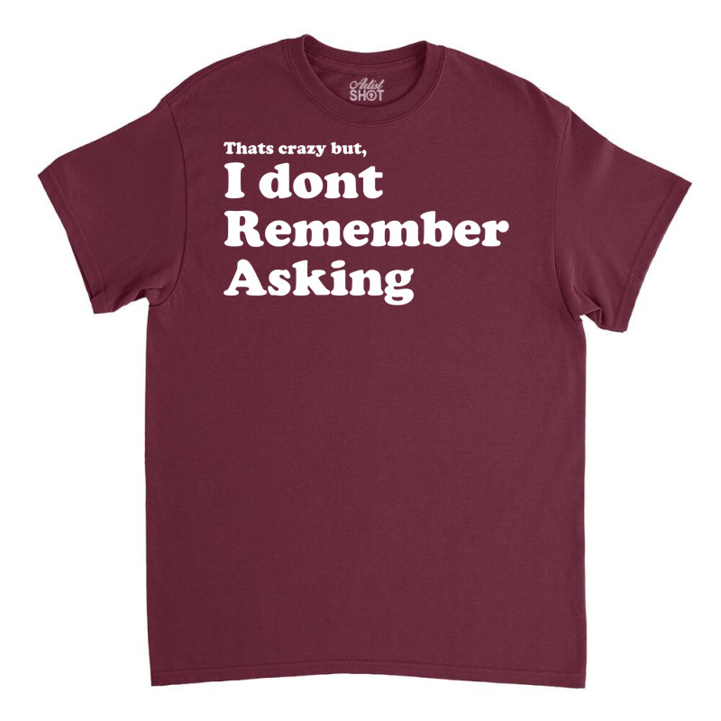 I Dont Remember Asking Classic T-shirt | Artistshot