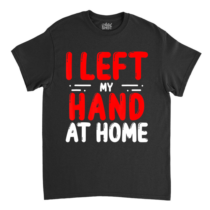 Trending Hand Amputees Left My Hand At Home Amputee Amputated Hands Classic T-shirt | Artistshot