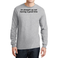 Im Straight Up Not Having A Good Time Long Sleeve Shirts | Artistshot